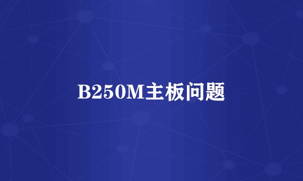 B250M主板问题