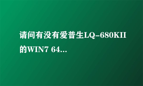 请问有没有爱普生LQ-680KII的WIN7 64位的驱动下载