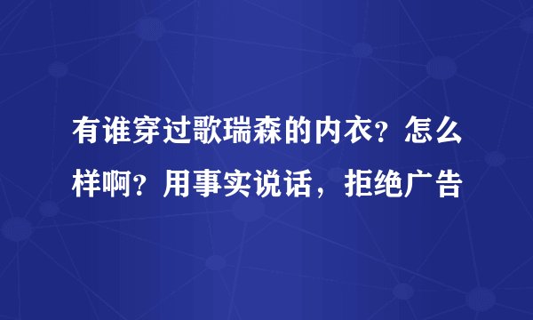 有谁穿过歌瑞森的内衣？怎么样啊？用事实说话，拒绝广告