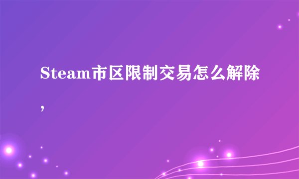 Steam市区限制交易怎么解除,