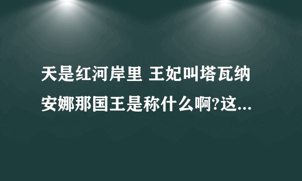 天是红河岸里 王妃叫塔瓦纳安娜那国王是称什么啊?这称呼有根据吗?