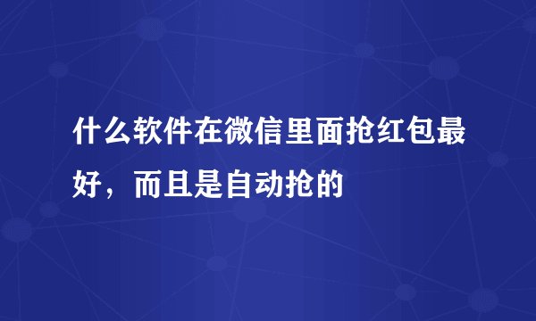 什么软件在微信里面抢红包最好，而且是自动抢的