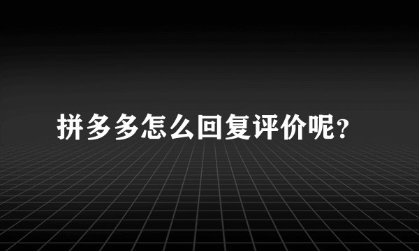 拼多多怎么回复评价呢？