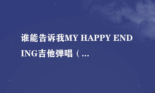 谁能告诉我MY HAPPY ENDING吉他弹唱（两人）节目的串词咋写啊