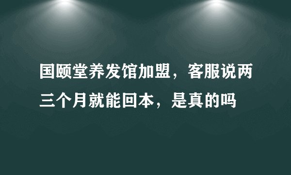国颐堂养发馆加盟，客服说两三个月就能回本，是真的吗
