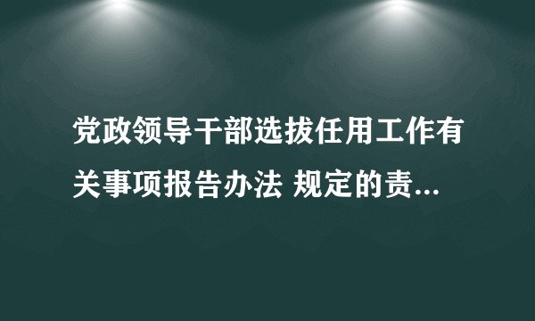 党政领导干部选拔任用工作有关事项报告办法 规定的责任追究对象有哪些