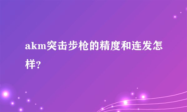 akm突击步枪的精度和连发怎样？