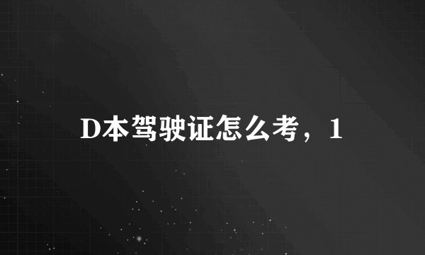 D本驾驶证怎么考，1