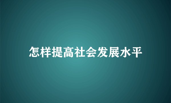 怎样提高社会发展水平