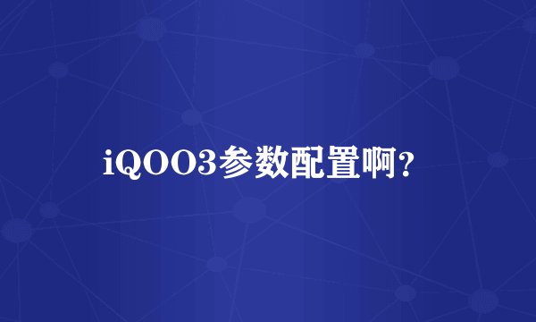 iQOO3参数配置啊？