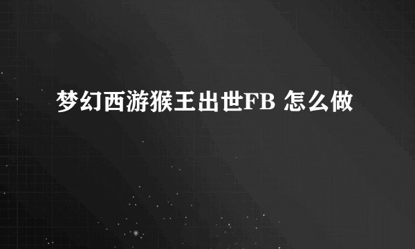 梦幻西游猴王出世FB 怎么做