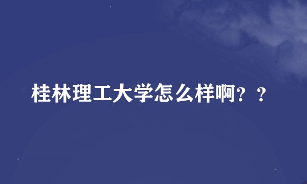 桂林理工大学怎么样啊？？