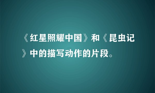 《红星照耀中国》和《昆虫记》中的描写动作的片段。