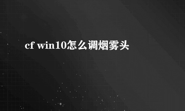 cf win10怎么调烟雾头