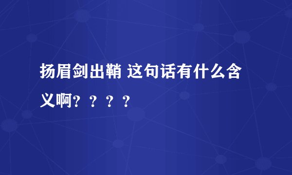 扬眉剑出鞘 这句话有什么含义啊？？？？