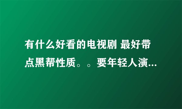 有什么好看的电视剧 最好带点黑帮性质。。要年轻人演的。。中国外国都行 谢谢了