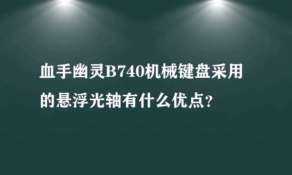 血手幽灵B740机械键盘采用的悬浮光轴有什么优点？