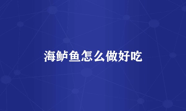 海鲈鱼怎么做好吃