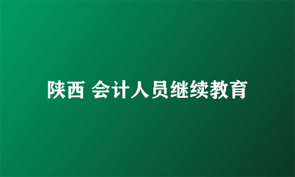 陕西 会计人员继续教育