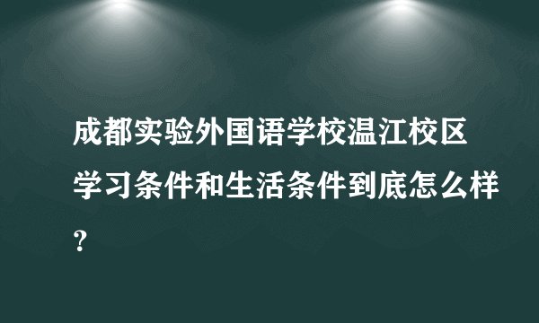 成都实验外国语学校温江校区学习条件和生活条件到底怎么样？