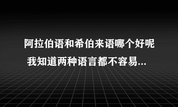 阿拉伯语和希伯来语哪个好呢 我知道两种语言都不容易 尤其是希伯来语。