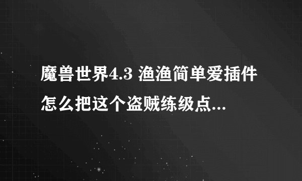 魔兽世界4.3 渔渔简单爱插件怎么把这个盗贼练级点数的图表去掉啊