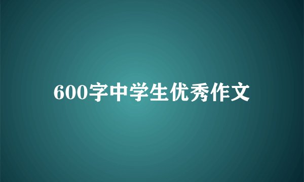 600字中学生优秀作文