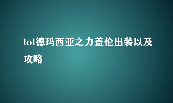 lol德玛西亚之力盖伦出装以及攻略