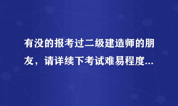 有没的报考过二级建造师的朋友，请详续下考试难易程度。还有技巧。