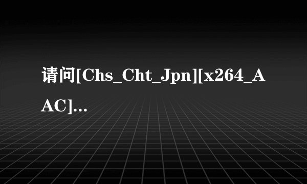 请问[Chs_Cht_Jpn][x264_AAC][1280x720][VFR][F977969A][v2](ED2000.COM)是什么