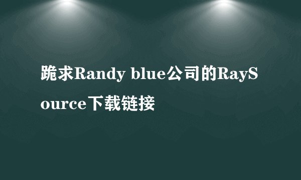跪求Randy blue公司的RaySource下载链接