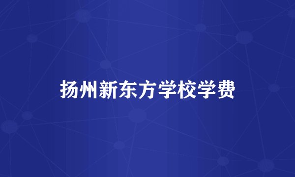 扬州新东方学校学费