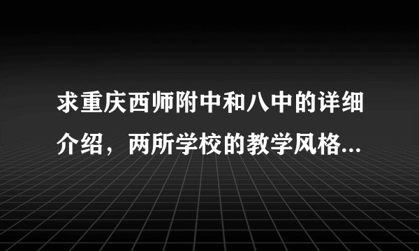 求重庆西师附中和八中的详细介绍，两所学校的教学风格，高考平均分，等等`` 本人估计中考会得690到700