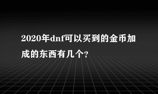 2020年dnf可以买到的金币加成的东西有几个？