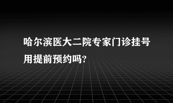 哈尔滨医大二院专家门诊挂号用提前预约吗?