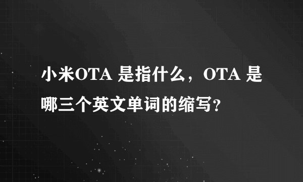 小米OTA 是指什么，OTA 是哪三个英文单词的缩写？