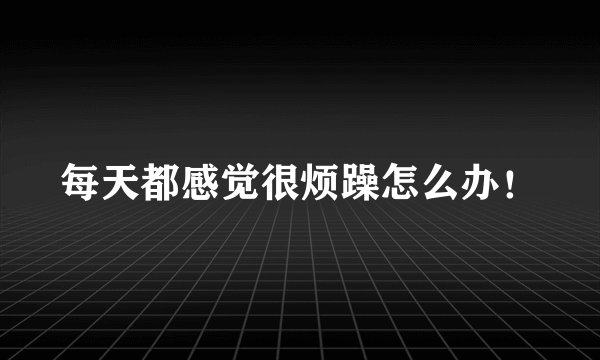 每天都感觉很烦躁怎么办！