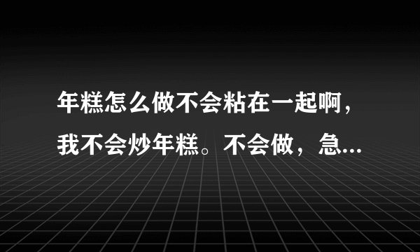 年糕怎么做不会粘在一起啊，我不会炒年糕。不会做，急求回答。