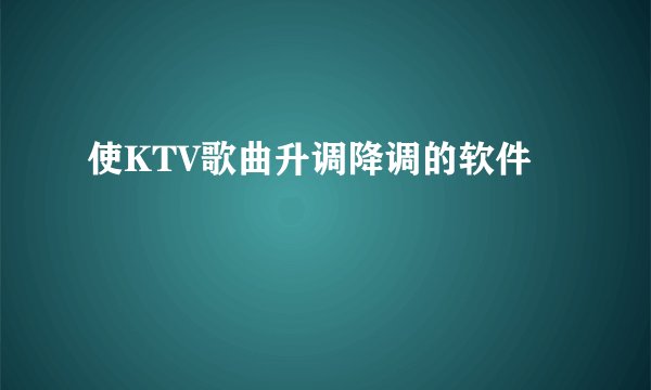 使KTV歌曲升调降调的软件