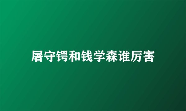 屠守锷和钱学森谁厉害