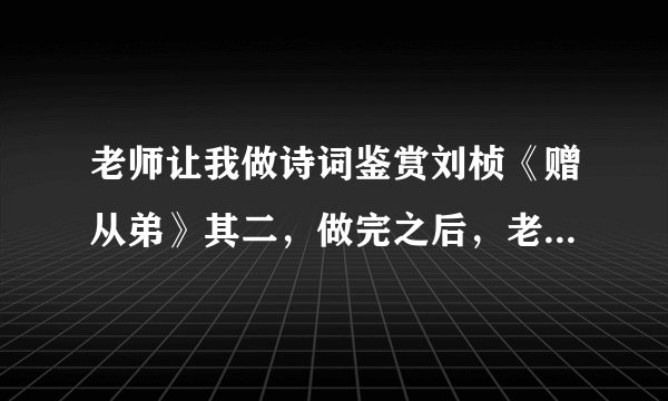 老师让我做诗词鉴赏刘桢《赠从弟》其二，做完之后，老师问我刘桢的堂弟是谁，谁能告诉一下，他的堂弟是谁