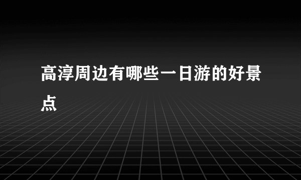 高淳周边有哪些一日游的好景点