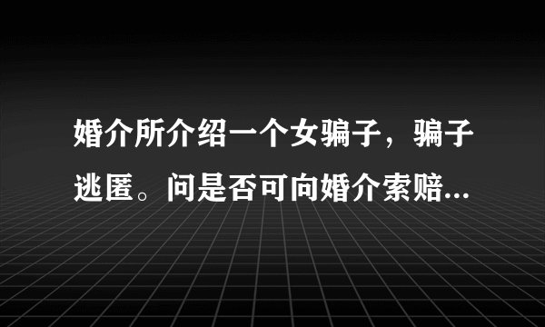婚介所介绍一个女骗子，骗子逃匿。问是否可向婚介索赔。婚介还是黑中介