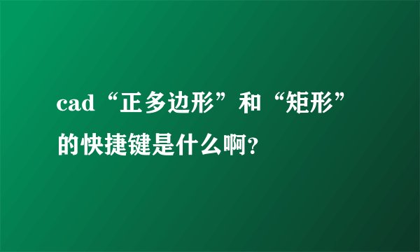cad“正多边形”和“矩形”的快捷键是什么啊？