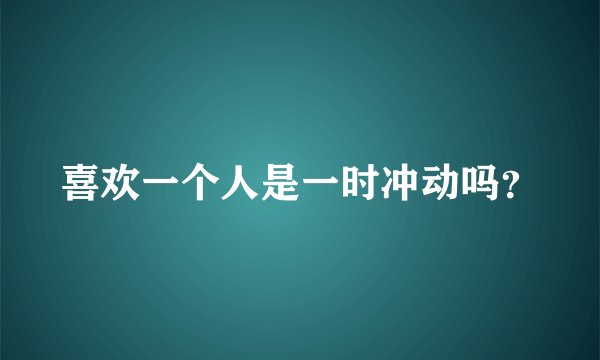 喜欢一个人是一时冲动吗？