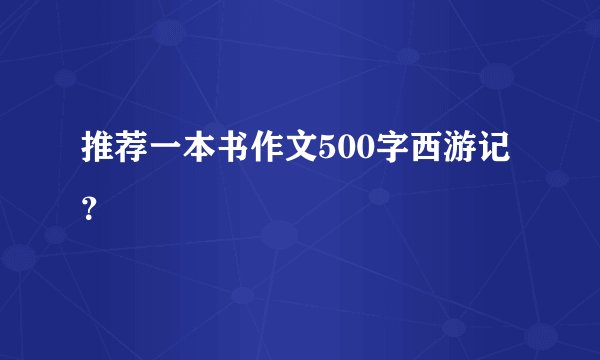 推荐一本书作文500字西游记？