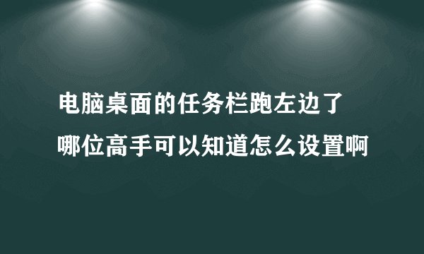电脑桌面的任务栏跑左边了 哪位高手可以知道怎么设置啊