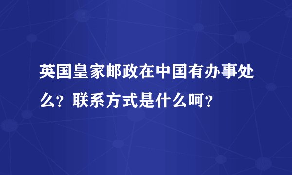英国皇家邮政在中国有办事处么？联系方式是什么呵？