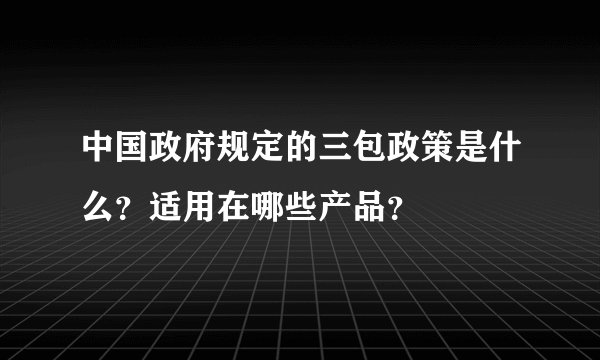 中国政府规定的三包政策是什么？适用在哪些产品？