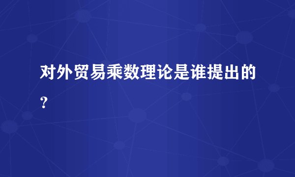 对外贸易乘数理论是谁提出的？